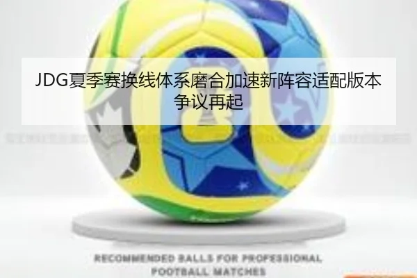 JDG夏季赛换线体系磨合加速新阵容适配版本争议再起