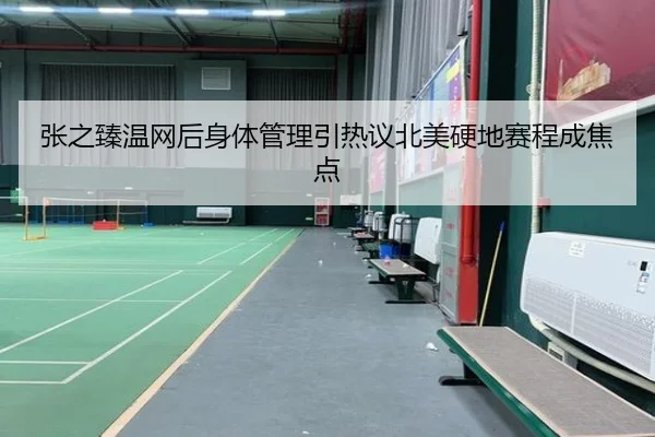 张之臻温网后身体管理引热议北美硬地赛程成焦点